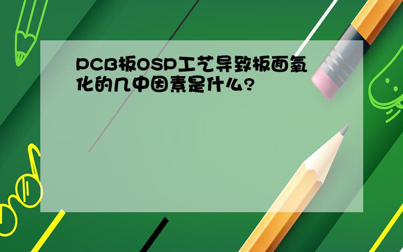 PCB板OSP工艺导致板面氧化的几中因素是什么?