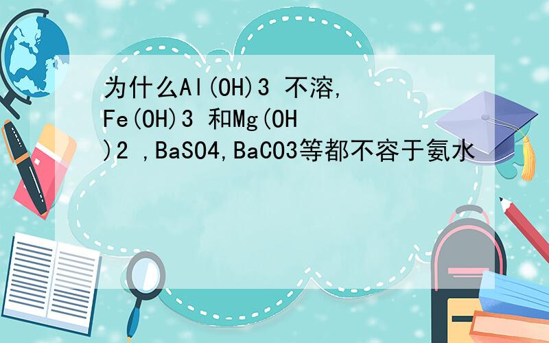 为什么Al(OH)3 不溶,Fe(OH)3 和Mg(OH)2 ,BaSO4,BaCO3等都不容于氨水