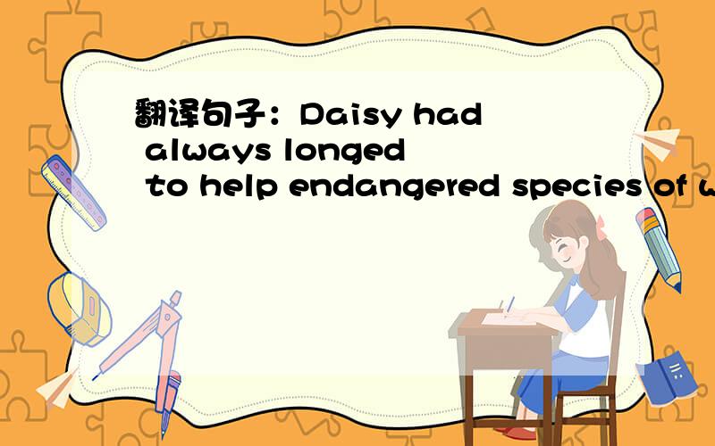 翻译句子：Daisy had always longed to help endangered species of wildlife
