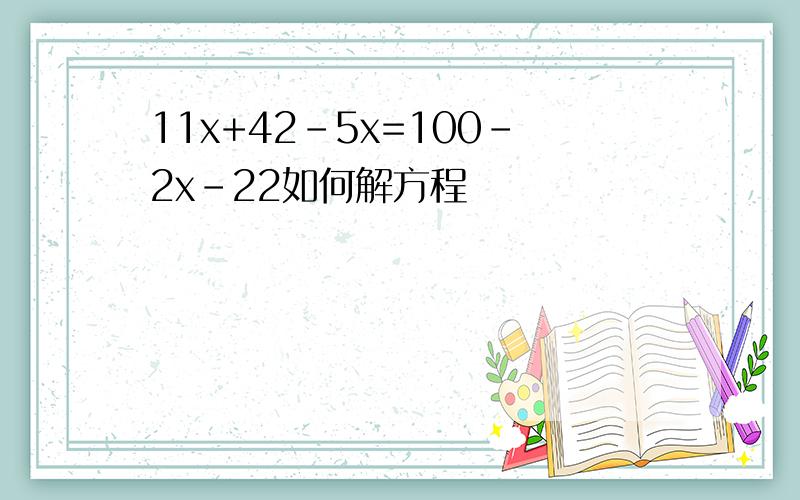 11x+42-5x=100-2x-22如何解方程