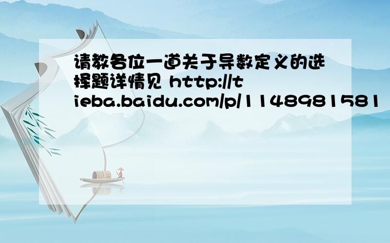请教各位一道关于导数定义的选择题详情见 http://tieba.baidu.com/p/1148981581  多谢!