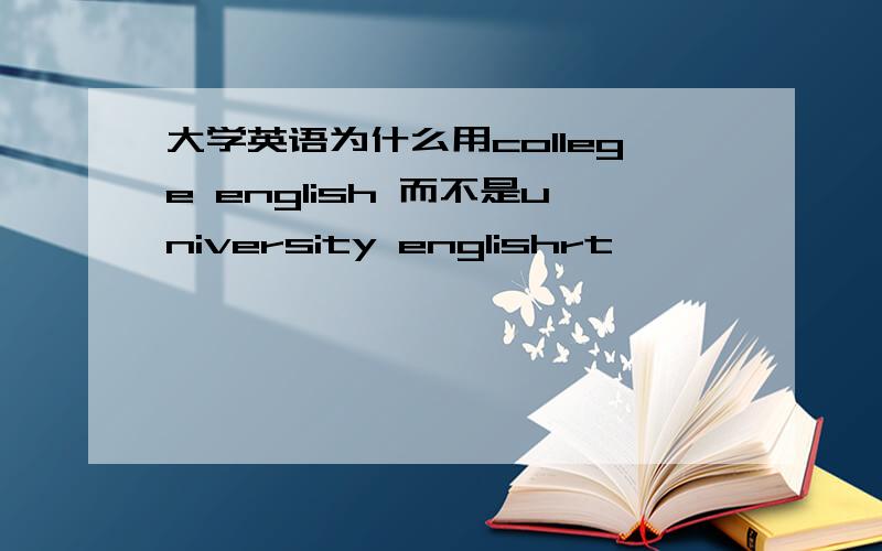 大学英语为什么用college english 而不是university englishrt