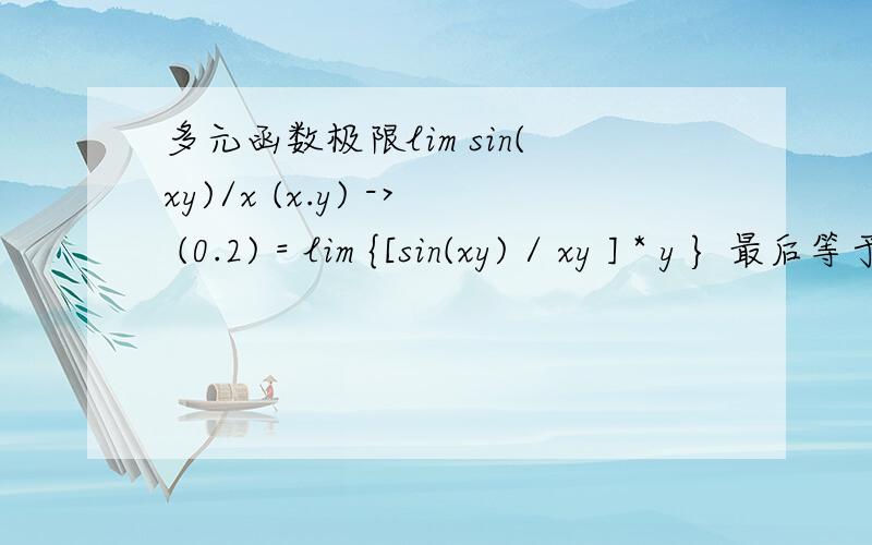 多元函数极限lim sin(xy)/x (x.y) -> (0.2) = lim {[sin(xy) / xy ] * y } 最后等于2 为什么 要写成 分母下xy乘以y的形式呢?直接用罗比达法则不行吗?为什么?没那本 我看的同济 我问的就是 为什么不能用罗