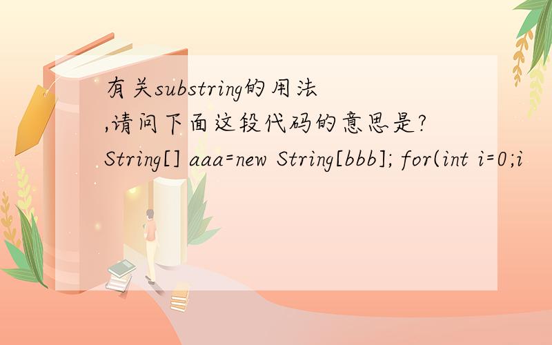 有关substring的用法,请问下面这段代码的意思是?String[] aaa=new String[bbb]; for(int i=0;i