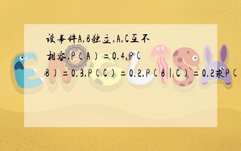 设事件A,B独立,A,C互不相容,P（A）=0.4,P(B)=0.3,P(C)=0.2,P(B|C)=0.2求P(AB|非C)是要用P(AB非C)/P(非C)吗?P(AB非C貌似不知道,15但不知道怎么来的
