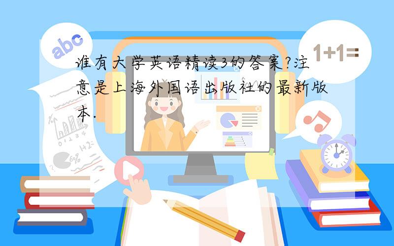 谁有大学英语精读3的答案?注意是上海外国语出版社的最新版本.