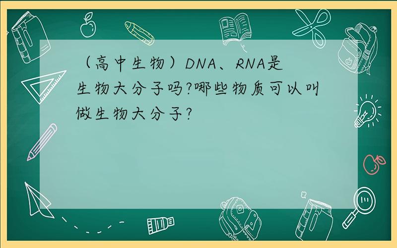 （高中生物）DNA、RNA是生物大分子吗?哪些物质可以叫做生物大分子?