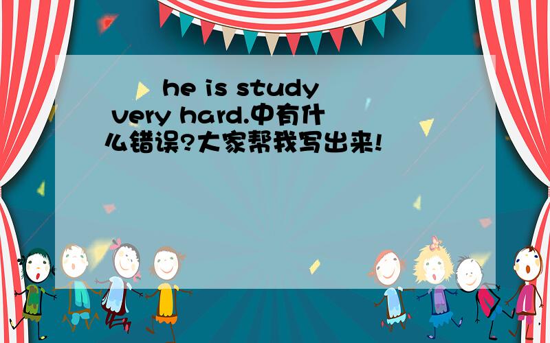 囧囧 he is study very hard.中有什么错误?大家帮我写出来!