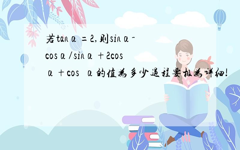 若tanα=2,则sinα-cosα／sinα+2cosα+cos²α的值为多少过程要极为详细!
