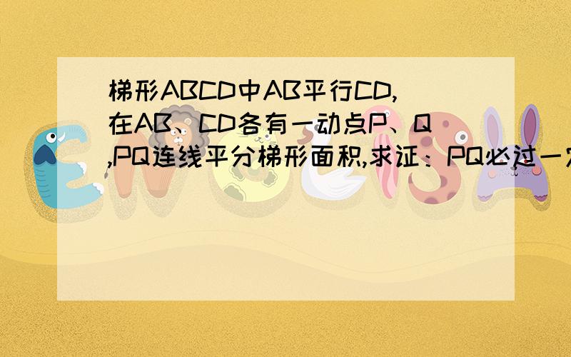 梯形ABCD中AB平行CD,在AB、CD各有一动点P、Q,PQ连线平分梯形面积,求证：PQ必过一定点(用解析几何证明）