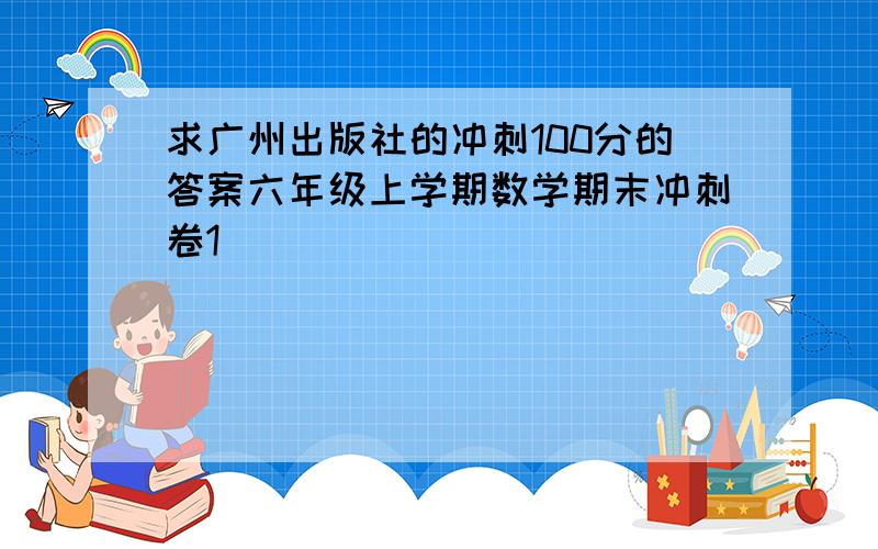 求广州出版社的冲刺100分的答案六年级上学期数学期末冲刺卷1
