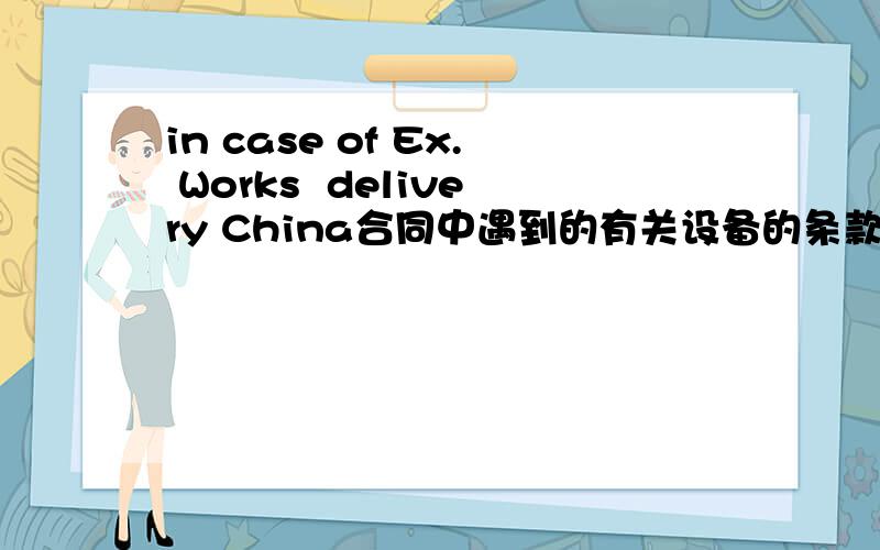 in case of Ex. Works  delivery China合同中遇到的有关设备的条款