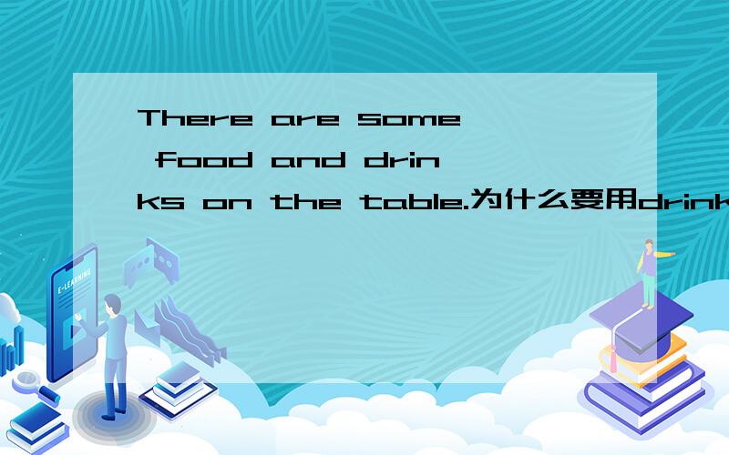 There are some food and drinks on the table.为什么要用drinks?而不用drink?