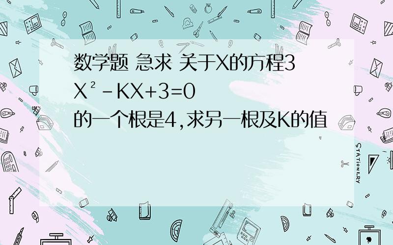 数学题 急求 关于X的方程3X²-KX+3=0的一个根是4,求另一根及K的值