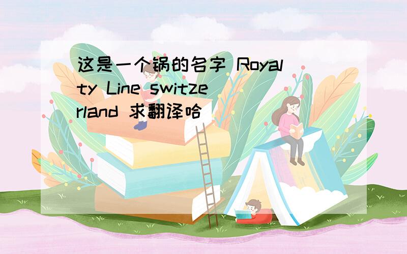 这是一个锅的名字 Royalty Line switzerland 求翻译哈