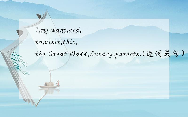I,my,want,and,to,visit,this,the Great Wall,Sunday,parents.(连词成句）