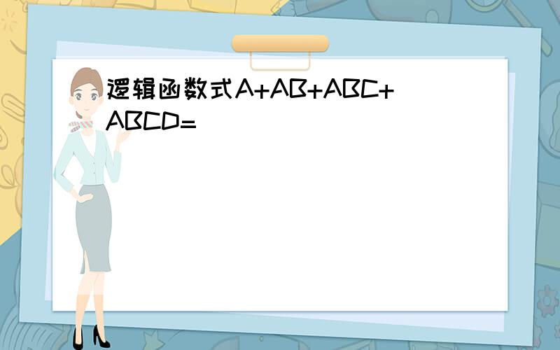 逻辑函数式A+AB+ABC+ABCD=
