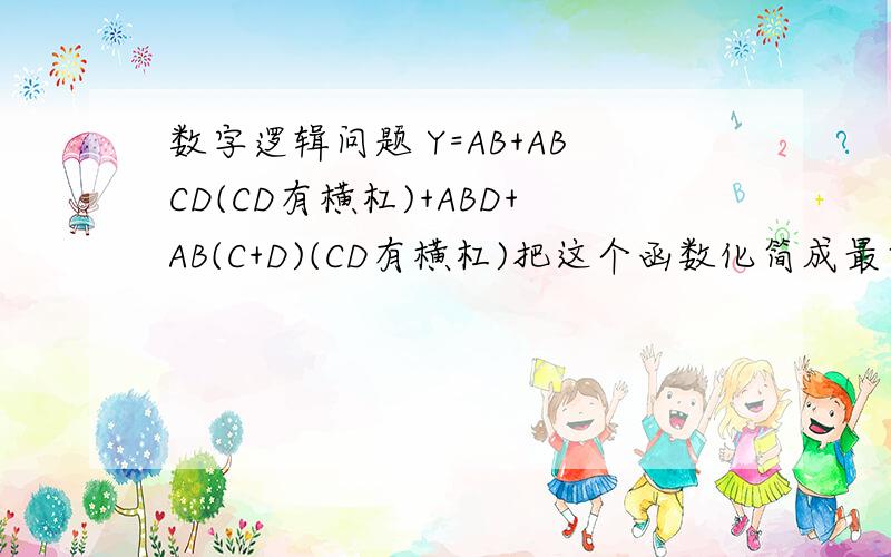 数字逻辑问题 Y=AB+ABCD(CD有横杠)+ABD+AB(C+D)(CD有横杠)把这个函数化简成最简模式.