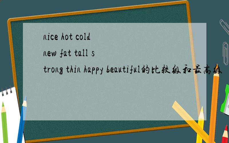 nice hot cold new fat tall strong thin happy beautiful的比较级和最高级