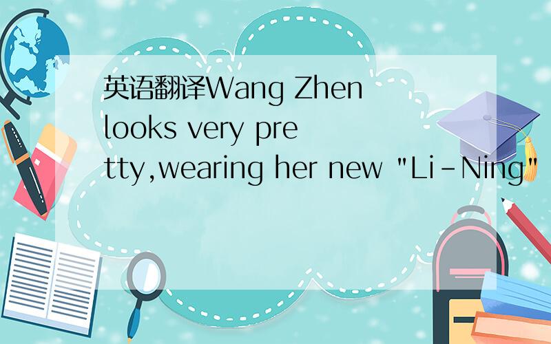 英语翻译Wang Zhen looks very pretty,wearing her new 