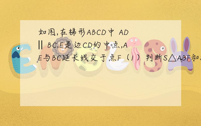 如图,在梯形ABCD中 AD‖BC,E是边CD的中点,AE与BC延长线交于点F（1）判断S△ABF和S梯形ABCD有何关系,并说明理由（2）判断S△ABF和S梯形ABCD有何关系,并说明理由