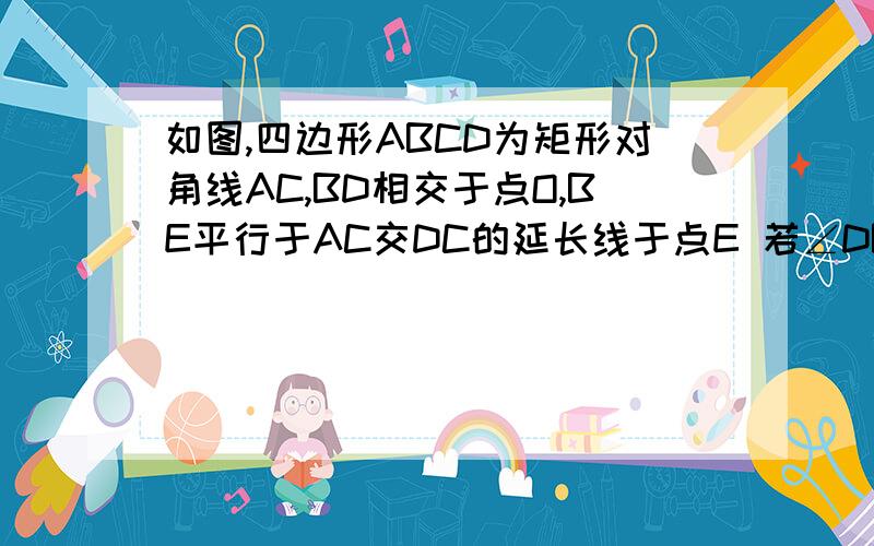 如图,四边形ABCD为矩形对角线AC,BD相交于点O,BE平行于AC交DC的延长线于点E 若∠DB如图,四边形ABCD为矩形对角线AC,BD相交于点O,BE平行于AC交DC的延长线于点E 若∠DBC＝30°,BO＝4,求四边形ABED的面积