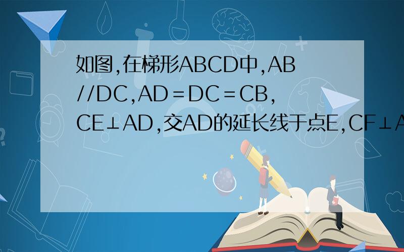 如图,在梯形ABCD中,AB//DC,AD＝DC＝CB,CE⊥AD,交AD的延长线于点E,CF⊥AB,垂足为F.若AD＝5,CF=4,求如图,在梯形ABCD中,AB//DC,AD＝DC＝CB,CE⊥AD,交AD的延长线于点E,CF⊥AB,垂足为F.若AD＝5,CF=4,求四边形ABCD的面积