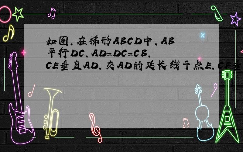 如图,在梯形ABCD中,AB平行DC,AD=DC=CB,CE垂直AD,交AD的延长线于点E,CF垂直AB,垂足为F,AD=5,CF=4,求四边形ABCD的面积