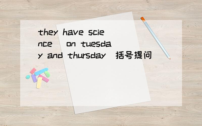 they have science (on tuesday and thursday）括号提问