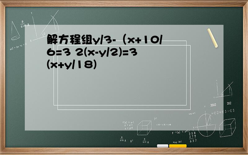 解方程组y/3-（x+10/6=3 2(x-y/2)=3(x+y/18)