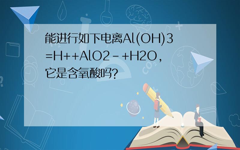 能进行如下电离Al(OH)3=H++AlO2-+H2O,它是含氧酸吗?