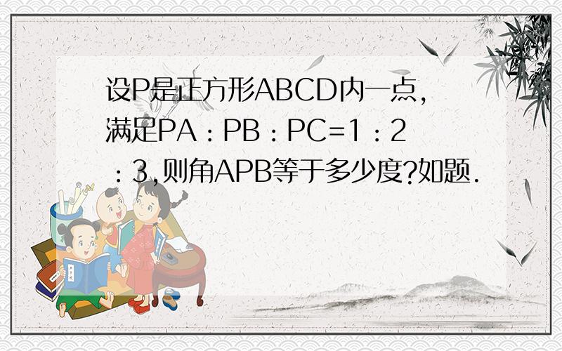 设P是正方形ABCD内一点,满足PA：PB：PC=1：2：3,则角APB等于多少度?如题.