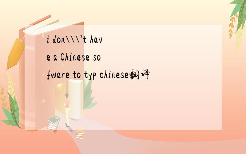 i don\\\'t have a Chinese sofware to typ chinese翻译