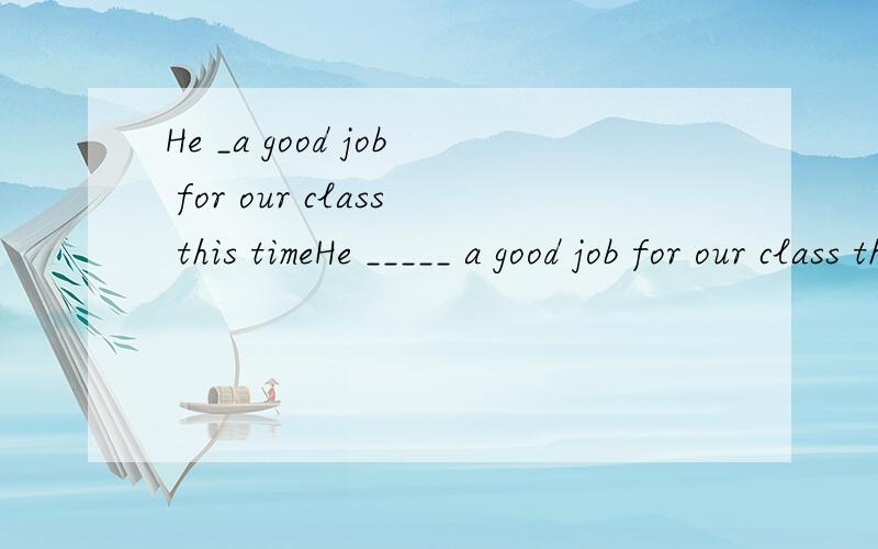 He _a good job for our class this timeHe _____ a good job for our class this time.A.did doesB.does didC.did doD.do do