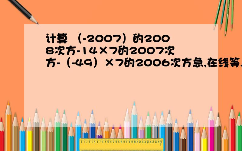 计算 （-2007）的2008次方-14×7的2007次方-（-49）×7的2006次方急,在线等,狂送分!
