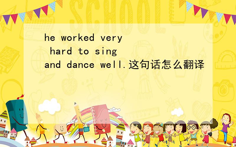 he worked very hard to sing and dance well.这句话怎么翻译