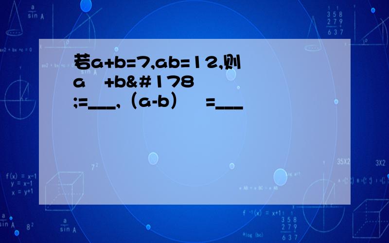 若a+b=7,ab=12,则a²+b²=___,（a-b）²=___