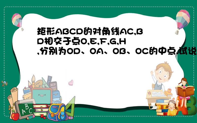 矩形ABCD的对角线AC,BD相交于点O,E,F,G,H,分别为OD、OA、OB、OC的中点.试说明：四边形EFGH是矩形快