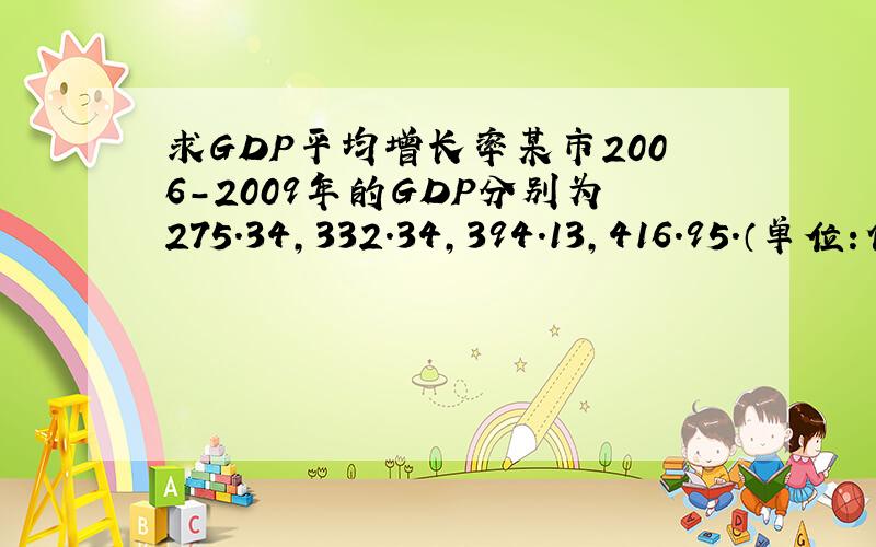 求GDP平均增长率某市2006-2009年的GDP分别为275.34,332.34,394.13,416.95.（单位:亿元）,求平均增长率,并估算2020年的GDP值