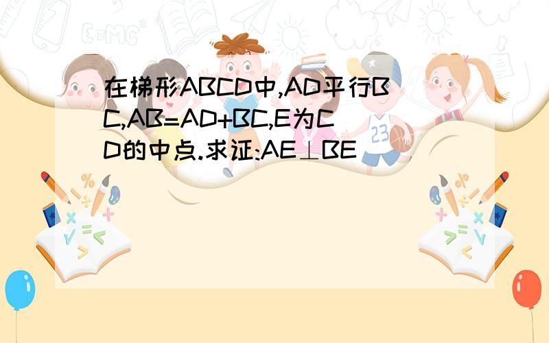 在梯形ABCD中,AD平行BC,AB=AD+BC,E为CD的中点.求证:AE⊥BE