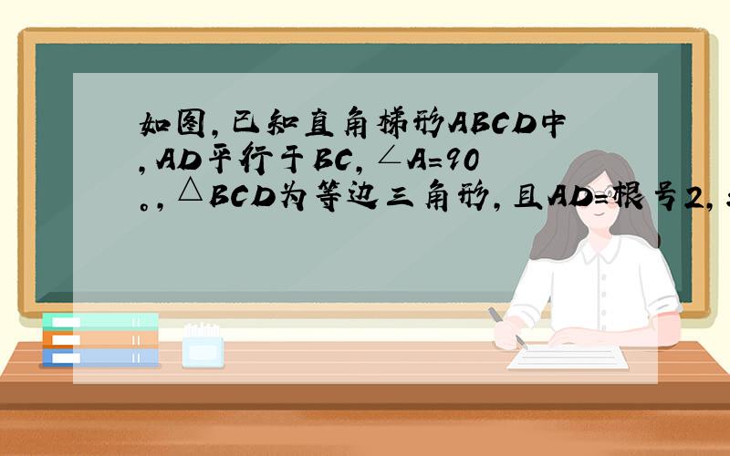 如图,已知直角梯形ABCD中,AD平行于BC,∠A=90°,△BCD为等边三角形,且AD=根号2,求梯形ABCD的面积