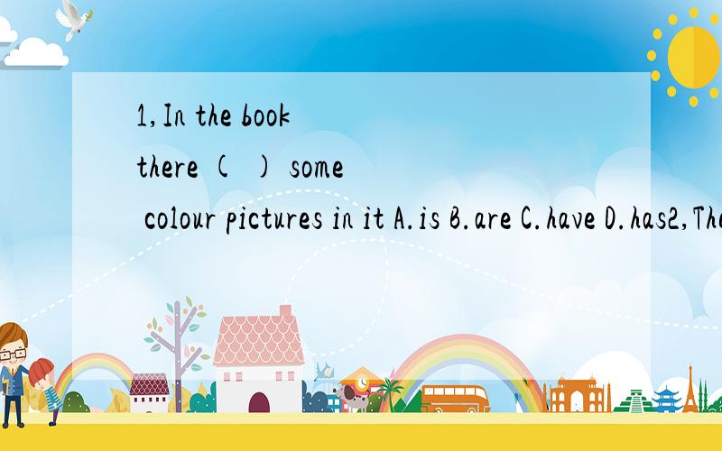 1,In the book there ( ) some colour pictures in it A.is B.are C.have D.has2,The book there ( ) some colour pictures in itA.is B.are C.have D.has