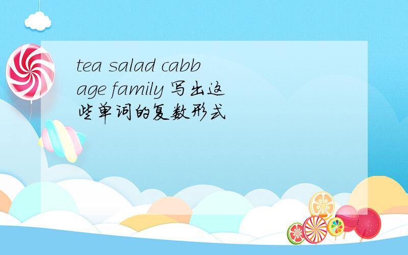 tea salad cabbage family 写出这些单词的复数形式