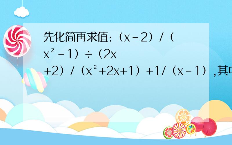 先化简再求值:（x-2）/（x²-1）÷（2x+2）/（x²+2x+1）+1/（x-1）,其中x=-1/2