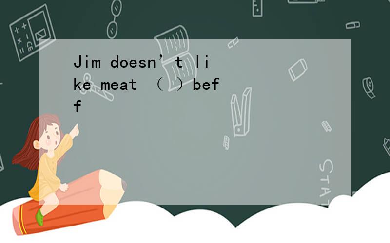 Jim doesn’t like meat （ ）beff