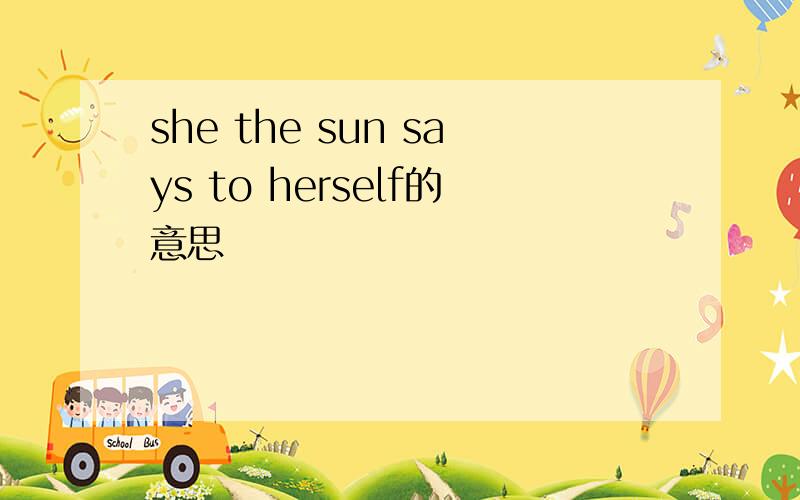 she the sun says to herself的意思