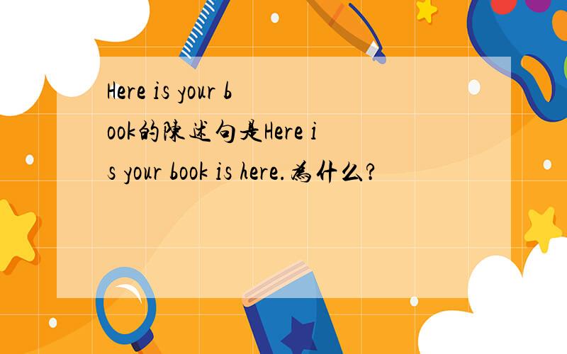 Here is your book的陈述句是Here is your book is here.为什么?