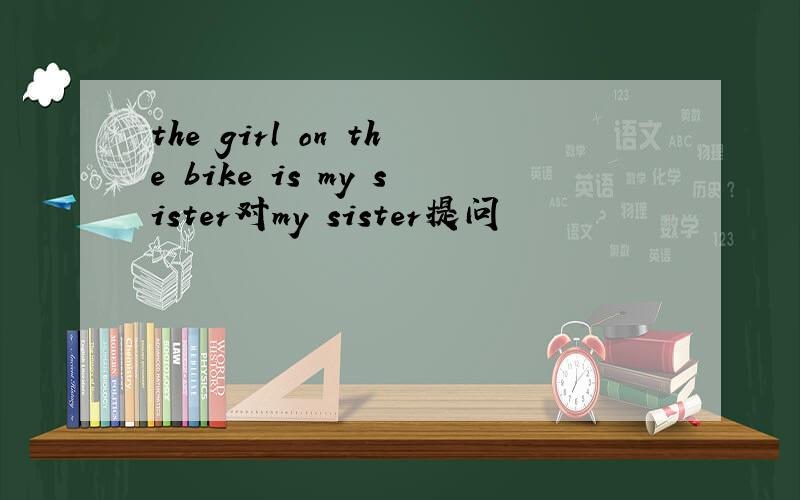 the girl on the bike is my sister对my sister提问