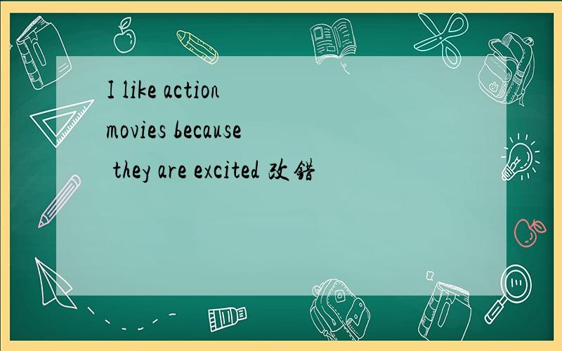 I like action movies because they are excited 改错