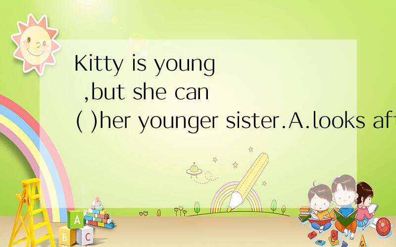 Kitty is young ,but she can ( )her younger sister.A.looks after B.look at C.look after